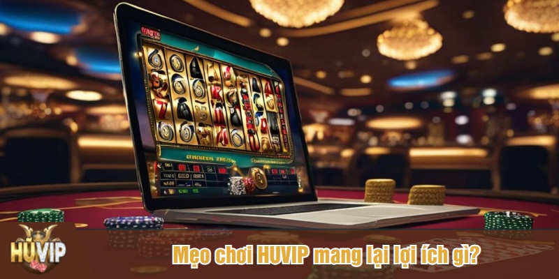 Mẹo chơi HUVIP mang lại lợi ích gì?